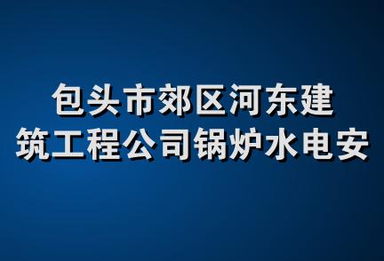 包头市郊区河东建筑工程公司锅炉水电安装队