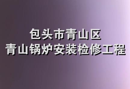 包头市青山区青山锅炉安装检修工程处