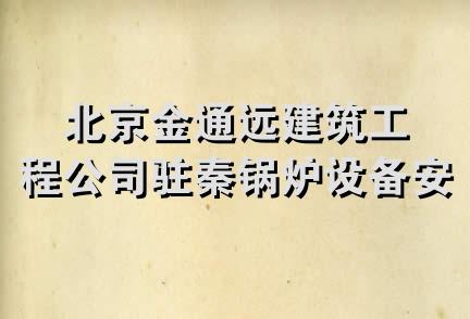 北京金通远建筑工程公司驻秦锅炉设备安装处