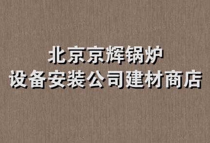 北京京辉锅炉设备安装公司建材商店