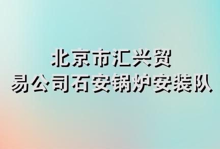 北京市汇兴贸易公司石安锅炉安装队