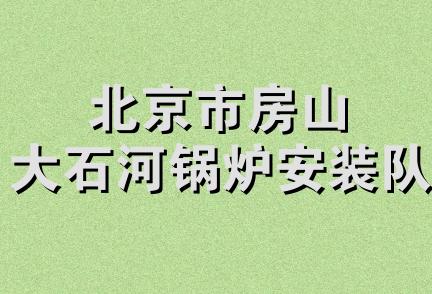 北京市房山大石河锅炉安装队