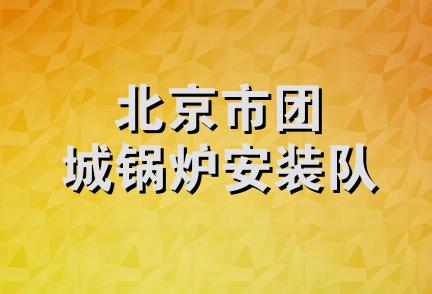 北京市团城锅炉安装队