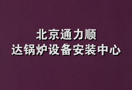 北京通力顺达锅炉设备安装中心