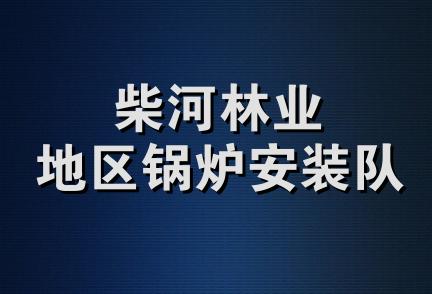 柴河林业地区锅炉安装队