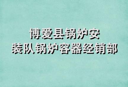 博爱县锅炉安装队锅炉容器经销部