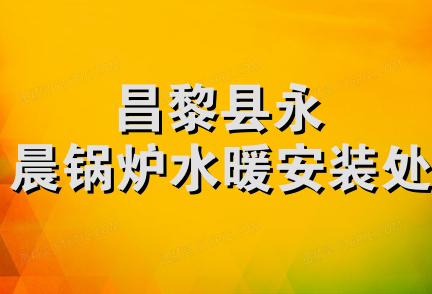 昌黎县永晨锅炉水暖安装处