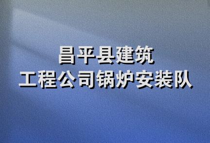 昌平县建筑工程公司锅炉安装队