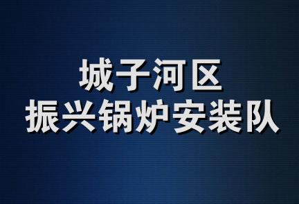 城子河区振兴锅炉安装队