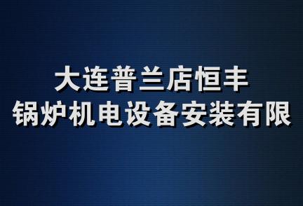 大连普兰店恒丰锅炉机电设备安装有限公司