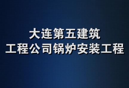 大连第五建筑工程公司锅炉安装工程处