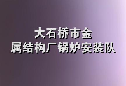 大石桥市金属结构厂锅炉安装队