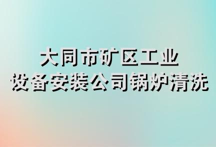 大同市矿区工业设备安装公司锅炉清洗站