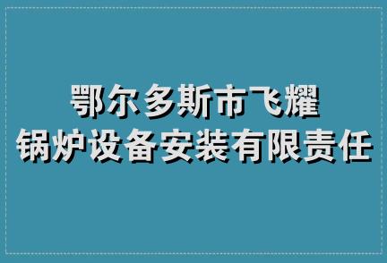 鄂尔多斯市飞耀锅炉设备安装有限责任公司