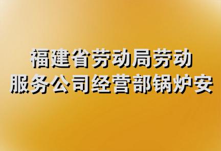 福建省劳动局劳动服务公司经营部锅炉安装队