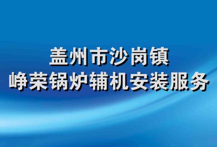 盖州市沙岗镇峥荣锅炉辅机安装服务队