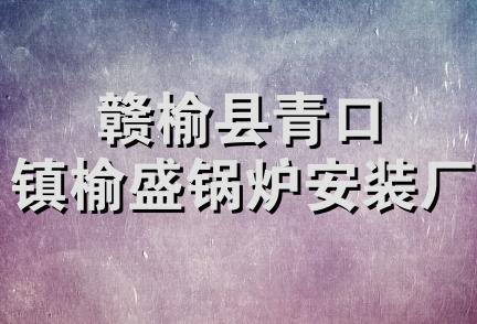 赣榆县青口镇榆盛锅炉安装厂