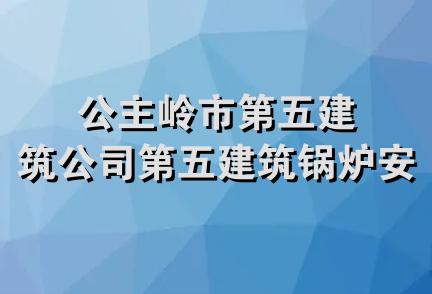 公主岭市第五建筑公司第五建筑锅炉安装处