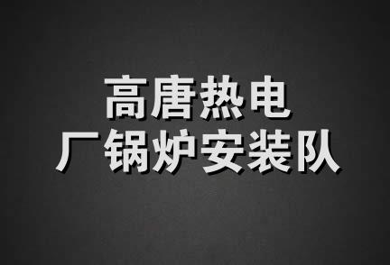 高唐热电厂锅炉安装队