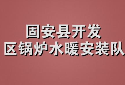 固安县开发区锅炉水暖安装队