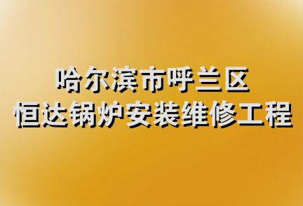 哈尔滨市呼兰区恒达锅炉安装维修工程处