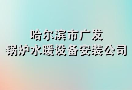 哈尔滨市广发锅炉水暖设备安装公司