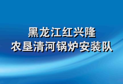 黑龙江红兴隆农垦清河锅炉安装队