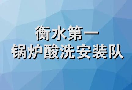 衡水第一锅炉酸洗安装队