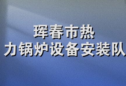 珲春市热力锅炉设备安装队