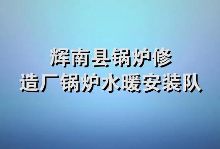 辉南县锅炉修造厂锅炉水暖安装队