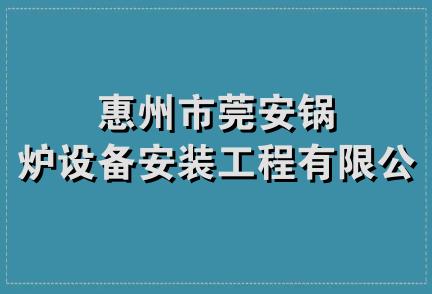 惠州市莞安锅炉设备安装工程有限公司